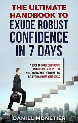 E-Book (epub) The Ultimate Handbook to Exude Robust Confidence in 7 Days: A Guide to Boost Confidence and Improve Self-Esteem While Overcoming Your Limiting Belief to Conquer Your Goals von Daniel Monetier