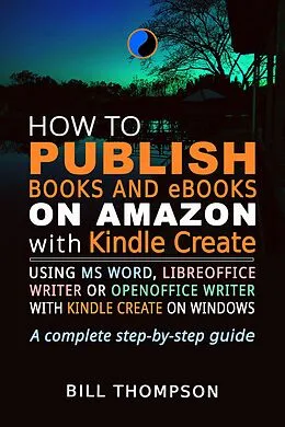 E-Book (epub) How to Publish Books and eBooks on Amazon with Kindle Create: Using MS Word, LibreOffice Writer or OpenOffice Writer with Kindle Create on Windows von Bill Thompson
