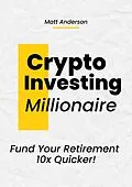 E-Book (epub) Crypto Investing Millionaire: Fund Your Retirement 10x Quicker von Matt Anderson