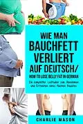 E-Book (epub) Wie man Bauchfett verliert Auf Deutsch/ How to lose belly fat In German: Ein kompletter Leitfaden zum Abnehmen und Erreichen eines flachen Bauches von Charlie Mason
