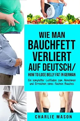 E-Book (epub) Wie man Bauchfett verliert Auf Deutsch/ How to lose belly fat In German: Ein kompletter Leitfaden zum Abnehmen und Erreichen eines flachen Bauches von Charlie Mason