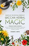E-Book (epub) Secrets of the Mystical Powers of Wiccan Herbal Magic von Stewart J White