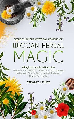 E-Book (epub) Secrets of the Mystical Powers of Wiccan Herbal Magic von Stewart J White