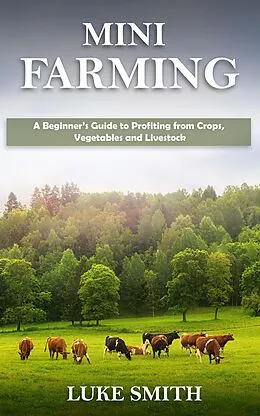 E-Book (epub) Mini Farming: A Beginner's Guide to Profiting from Crops, Vegetables and Livestock von Luke Smith