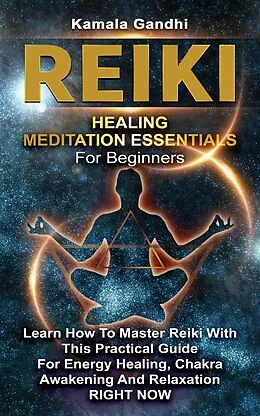 E-Book (epub) Reiki Healing Meditation Essentials for Beginners: Learn How to Master Reiki with This Practical Guide for Energy Healing, Chakra Awakening and Relaxation RIGHT NOW von Kamala Gandhi