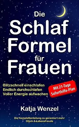 E-Book (epub) Die Schlaf-Formel für Frauen: Blitzschnell einschlafen, endlich durchschlafen & voller Energie aufwachen. Die Komplettanleitung zu garantiert mehr Glück & Lebensfreude. Mit 21-Tage Soforthilfe-Plan von Katja Wenzel