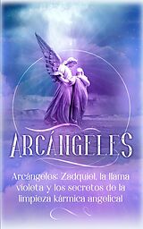 eBook (epub) Arcángeles: Zadquiel, la llama violeta y los secretos de la limpieza kármica angelical de Angela Grace