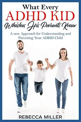 E-Book (epub) What Every ADHD KID Whishes His Parents Knew: A New Approach for Understanding and Parenting Your ADHD Child von Rebecca Miller