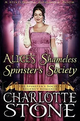 E-Book (epub) Historical Romance: Alice's Shameless Spinster's Society A Lady's Club Regency Romance (The Spinster's Society, #2) von Charlotte Stone