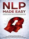 E-Book (epub) NLP Made Easy - Essential Neuro Linguistic Programming Guide: Techniques To Reach Mastery In Communication, Manipulation, Persuasion And Psychology Skills At Home To Boost Sales And Achievements von Phil Nolan