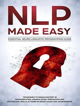 E-Book (epub) NLP Made Easy - Essential Neuro Linguistic Programming Guide: Techniques To Reach Mastery In Communication, Manipulation, Persuasion And Psychology Skills At Home To Boost Sales And Achievements von Phil Nolan