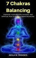 E-Book (epub) 7 Chakras Balancing: Energize Your Centers, Physical And Spiritual Health With 7 Chakras Balancing von Akila M. Ramses