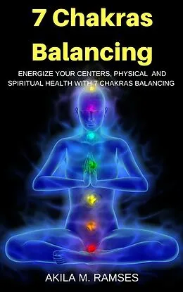 E-Book (epub) 7 Chakras Balancing: Energize Your Centers, Physical And Spiritual Health With 7 Chakras Balancing von Akila M. Ramses