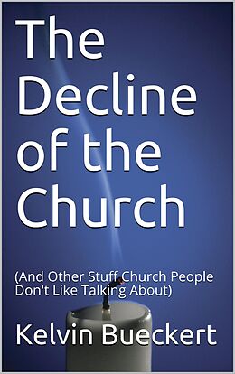 eBook (epub) The Decline of the Church (And Other Stuff Church People Don't Like Talking About) de Kelvin Bueckert