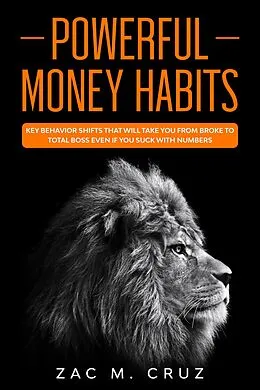 E-Book (epub) Powerful Money Habits: Key Behavior Shifts That Will Take You From Broke to Total Boss Even if You Suck With Numbers von Zac M. Cruz