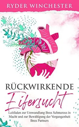 E-Book (epub) Rückwirkende Eifersucht: Leitfaden zur Umwandlung Ihres Schmerzes in Macht und zur Bewältigung der Vergangenheit Ihres Partners von Ryder Winchester