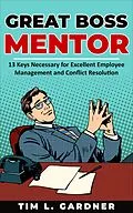 E-Book (epub) Great Boss Mentor: 13 Keys Necessary for Excellent Employee Management and Conflict Resolution von Tim L. Gardner