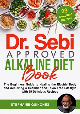 E-Book (epub) Dr. Sebi Approved Alkaline Diet Book: The Beginners Guide to Healing the Electric Body and Achieving a Healthier and Toxin Free Lifestyle with 39 Delicious Recipes von Stephanie Quiñones