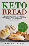 E-Book (epub) Keto Bread: Delicious and Kitchen-Tested Bread Recipes for Low-Carb and Gluten-Free Diets. Best Collection of Keto Bread, Breadsticks, Buns, Bagels, Crackers, Muffins and Cookies for Healthy Eating von Sandra Dalton