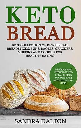 E-Book (epub) Keto Bread: Delicious and Kitchen-Tested Bread Recipes for Low-Carb and Gluten-Free Diets. Best Collection of Keto Bread, Breadsticks, Buns, Bagels, Crackers, Muffins and Cookies for Healthy Eating von Sandra Dalton