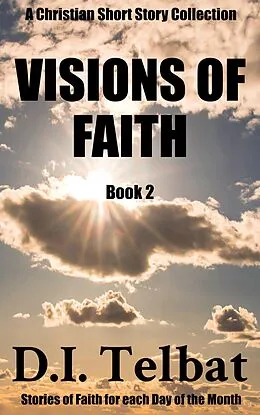 E-Book (epub) Visions of Faith (Christian Short Story Collections, #2) von D. I. Telbat