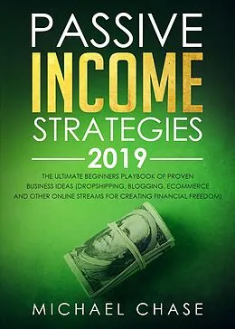 E-Book (epub) Passive Income Strategies 2019: The Ultimate Beginners Playbook of Proven Business Ideas (Dropshipping, Blogging, Ecommerce and other Online Streams for Creating Financial Freedom) von Michael Chase
