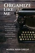 E-Book (epub) Organize Like Me (A Guide to Writing Like An Author Who's Already Made All the Mistakes and Learned From Them, #5) von Maria Ann Green