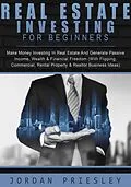 E-Book (epub) Real Estate Investing For Beginners: Make Money Investing In Real Estate And Generate Passive Income, Wealth & Financial Freedom (With Flipping, Commercial, Rental Property & Realtor Business Ideas) von Jordan Priesley