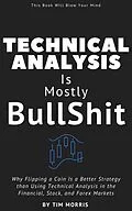 E-Book (epub) Technical Analysis: Is Mostly Bullshit - Why Flipping a Coin is a Better Strategy than Using Technical Analysis in the Financial, Stock, and Forex Markets (Technical Analysis for Beginners 2023) von Tim Morris