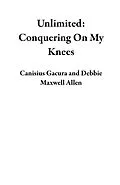 E-Book (epub) Unlimited: Conquering On My Knees von Canisius Gacura, Debbie Maxwell Allen