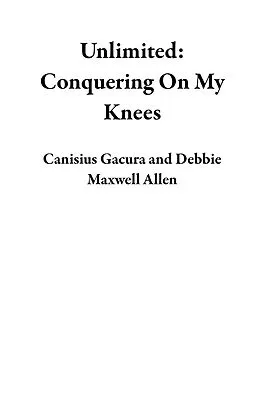 E-Book (epub) Unlimited: Conquering On My Knees von Canisius Gacura, Debbie Maxwell Allen