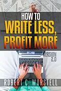 E-Book (epub) How to Write Less and Profit More - Version 2.0 (Really Simple Writing & Publishing) von Robert C. Worstell