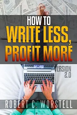 E-Book (epub) How to Write Less and Profit More - Version 2.0 (Really Simple Writing & Publishing) von Robert C. Worstell