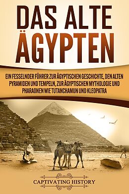 E-Book (epub) Das Alte Ägypten: Ein fesselnder Führer zur ägyptischen Geschichte, den alten Pyramiden und Tempeln, zur ägyptischen Mythologie und Pharaonen wie Tutanchamun und Kleopatra von Captivating History