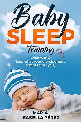 E-Book (epub) Baby Sleep Training Book:What Works (And What Your Grandparents Forgot to Tell You) von Maria Isabella Perez