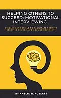 E-Book (epub) Helping Others To Succeed: Motivational Interviewing: Guidance and Skills To Facilitate Positive Behavior Change And Goal Achievement von Amelia R. Roberts