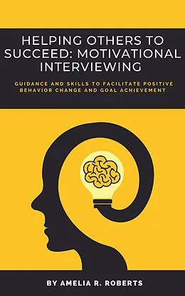 E-Book (epub) Helping Others To Succeed: Motivational Interviewing: Guidance and Skills To Facilitate Positive Behavior Change And Goal Achievement von Amelia R. Roberts