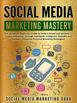 E-Book (epub) Social Media Marketing Mastery: The Complete Beginners Guide to Build a Brand and Become an Expert Influencer Through Facebook, Instagram, Youtube and Twitter - Powerful Personal Branding Strategies! von Social Media Marketing Guru