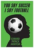 E-Book (epub) You Say Soccer, I Say Football von Edward Patrick Akinyemi