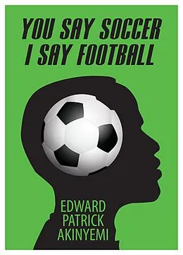 E-Book (epub) You Say Soccer, I Say Football von Edward Patrick Akinyemi