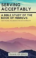 E-Book (epub) Serving Acceptably - A Bible Study of the Book of Hebrews (Training for Service) von Andy McIlree, Keith Dorricott, Phil Brennan