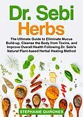 E-Book (epub) Dr. Sebi Herbs: The Ultimate Guide to Eliminate Mucus Build-up, Cleanse the Body from Toxins, and Improve Overall Health Following Dr. Sebi's Natural Plant-based Herbal Healing Method von Stephanie Quiñones