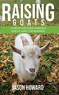E-Book (epub) Raising Goats: A Step-by-Step Guide to Raising Healthy Goats for Beginners von Jason Howard