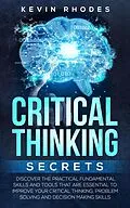 E-Book (epub) Critical Thinking Secrets: Discover the Practical Fundamental Skills and Tools That are Essential to Improve Your Critical Thinking, Problem Solving and Decision Making Skills von Kevin Rhodes