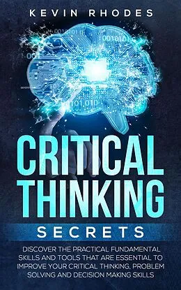 E-Book (epub) Critical Thinking Secrets: Discover the Practical Fundamental Skills and Tools That are Essential to Improve Your Critical Thinking, Problem Solving and Decision Making Skills von Kevin Rhodes