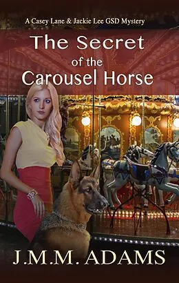 E-Book (epub) The Secret of the Carousel Horse (A Casey Lane & Jackie Lee GSD Mystery, #2) von Jmm Adams