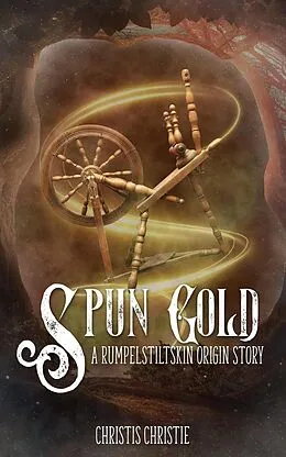 E-Book (epub) Spun Gold: A Rumpelstiltskin Origin Story von Christis Christie