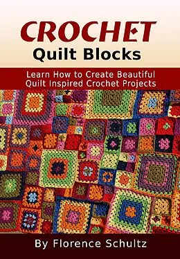 E-Book (epub) Crochet Quilt Blocks. Learn How to Create Beautiful Quilt Inspired Crochet Projects von Florence Schultz
