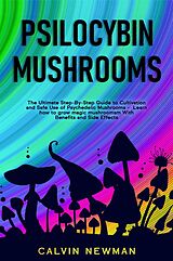 E-Book (epub) Psilocybin Mushrooms: The Ultimate Step-by-Step Guide to Cultivation and Safe Use of Psychedelic Mushrooms. Learn How to Grow Magic Mushrooms, Enjoy Their Benefits, and Manage Their Side-Effects von Calvin Newman