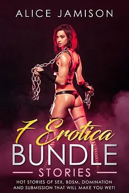 E-Book (epub) 7 Erotica Bundle Stories Hot Stories Of Sex, BDSM, Domination And Submission That Will Make You Wet! von Alice Jamison